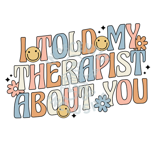 I Told My Therapist About You DTF Print